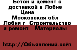 Бетон и цемент с доставкой в Лобне › Цена ­ 2 850 - Московская обл., Лобня г. Строительство и ремонт » Материалы   
